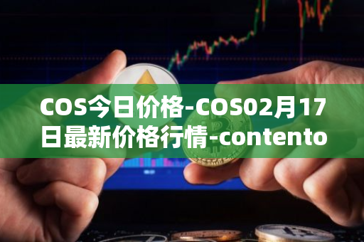 COS今日价格-COS02月17日最新价格行情-contentos最新走势消息