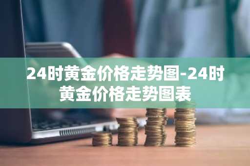 24时黄金价格走势图-24时黄金价格走势图表