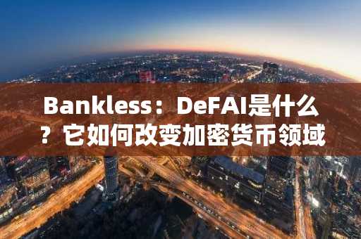 Bankless：DeFAI是什么？它如何改变加密货币领域？