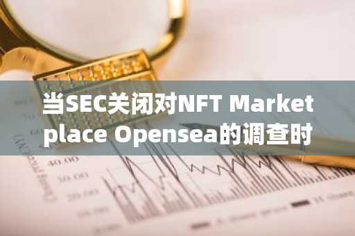 当SEC关闭对NFT Marketplace Opensea的调查时，监管机构退出了加密货币行业