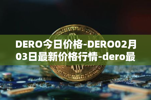 DERO今日价格-DERO02月03日最新价格行情-dero最新走势消息