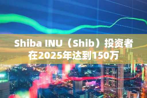 Shiba INU（Shib）投资者在2025年达到150万