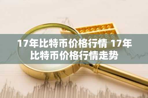 17年比特币价格行情 17年比特币价格行情走势