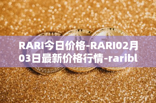 RARI今日价格-RARI02月03日最新价格行情-rarible最新走势消息