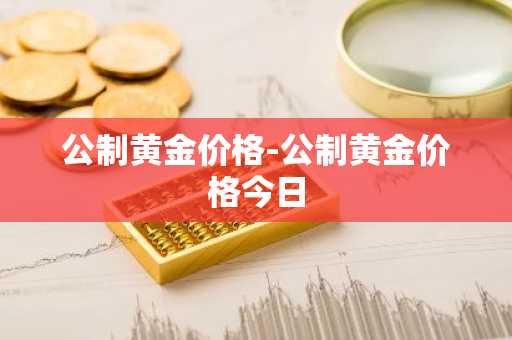 公制黄金价格-公制黄金价格今日