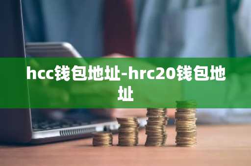 hcc钱包地址-hrc20钱包地址