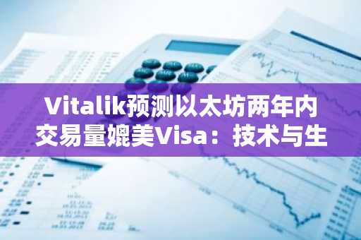 Vitalik预测以太坊两年内交易量媲美Visa：技术与生态的双重考验