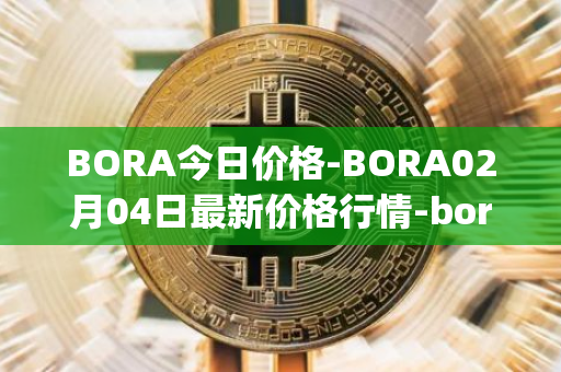 BORA今日价格-BORA02月04日最新价格行情-bora-ecosystem最新走势消息