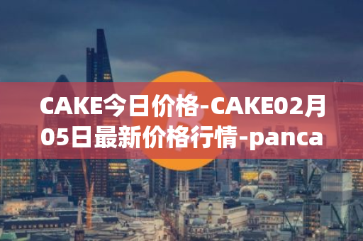 CAKE今日价格-CAKE02月05日最新价格行情-pancakeswap最新走势消息