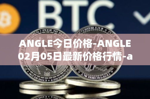 ANGLE今日价格-ANGLE02月05日最新价格行情-anglelabs最新走势消息