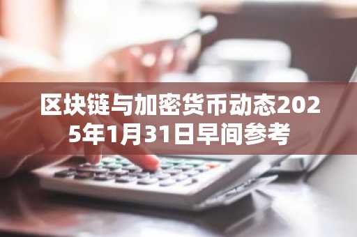 区块链与加密货币动态2025年1月31日早间参考