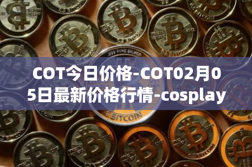 COT今日价格-COT02月05日最新价格行情-cosplay-token最新走势消息