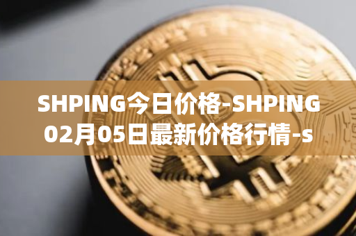 SHPING今日价格-SHPING02月05日最新价格行情-shping最新走势消息