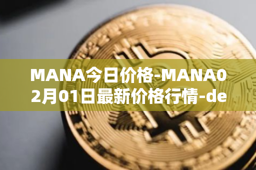 MANA今日价格-MANA02月01日最新价格行情-decentraland最新走势消息