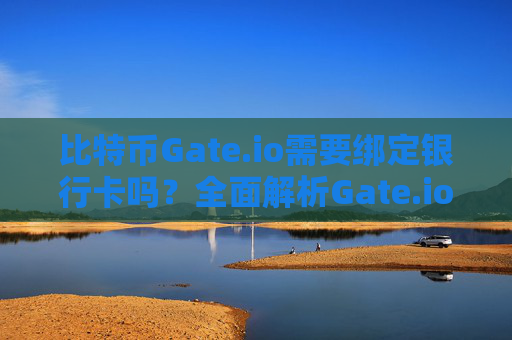 比特币Gate.io需要绑定银行卡吗？全面解析Gate.io账户安全与支付方式