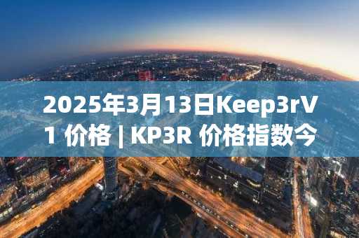 2025年3月13日Keep3rV1 价格 | KP3R 价格指数今日行情分享