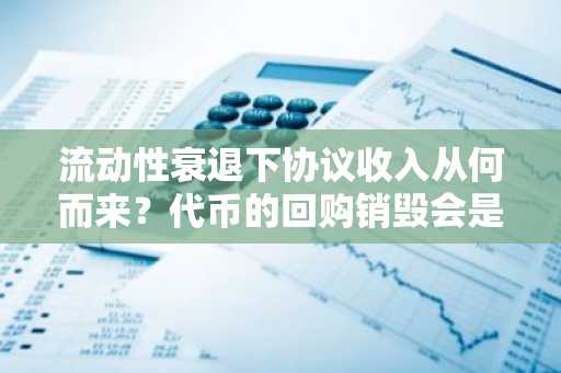 流动性衰退下协议收入从何而来？代币的回购销毁会是答案吗？