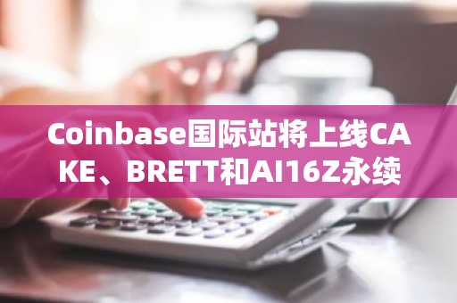 Coinbase国际站将上线CAKE、BRETT和AI16Z永续合约