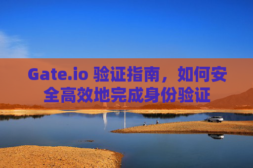 Gate.io 验证指南，如何安全高效地完成身份验证