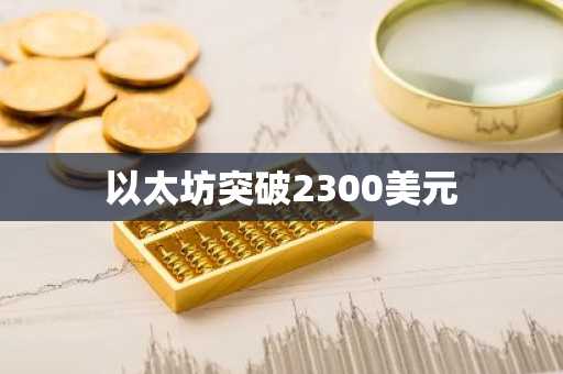 以太坊突破2300美元