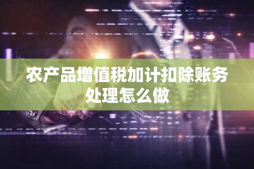 农产品增值税加计扣除账务处理怎么做