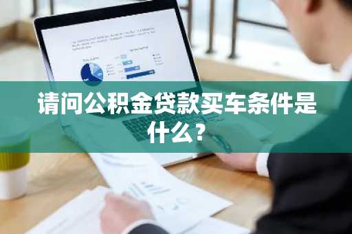 请问公积金贷款买车条件是什么？