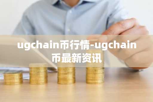 ugchain币行情-ugchain币最新资讯