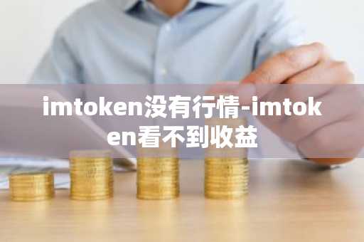 imtoken没有行情-imtoken看不到收益