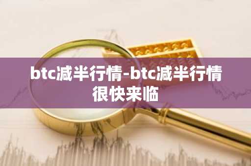 btc减半行情-btc减半行情很快来临