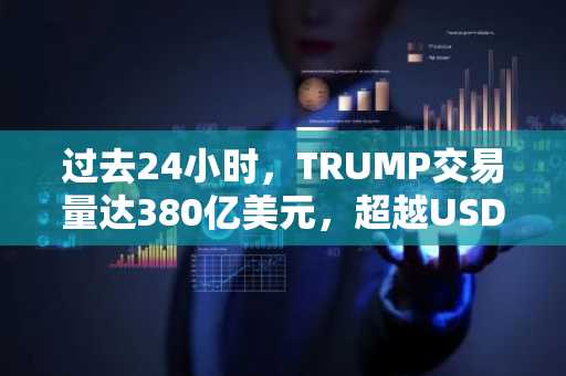 过去24小时，TRUMP交易量达380亿美元，超越USDC成为焦点