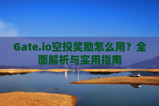 Gate.io空投奖励怎么用？全面解析与实用指南