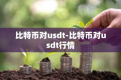 比特币对usdt-比特币对usdt行情