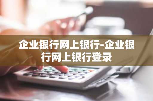 企业银行网上银行-企业银行网上银行登录