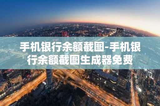 手机银行余额截图-手机银行余额截图生成器免费