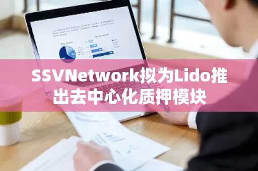 SSVNetwork拟为Lido推出去中心化质押模块