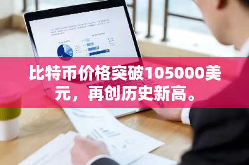 比特币价格突破105000美元，再创历史新高。