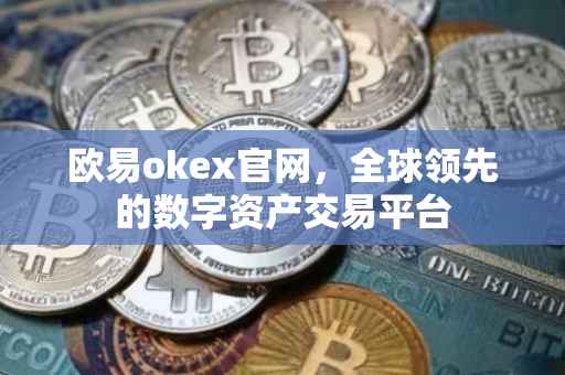 欧易okex官网，全球领先的数字资产交易平台