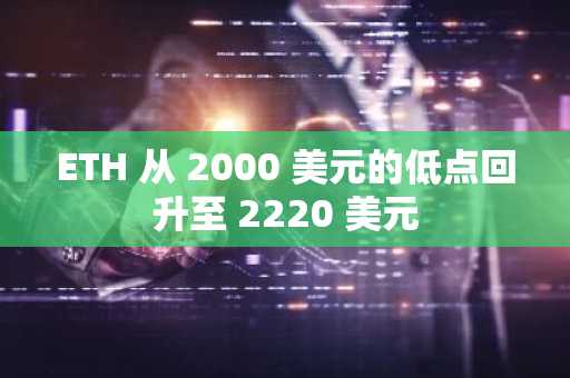 ETH 从 2000 美元的低点回升至 2220 美元