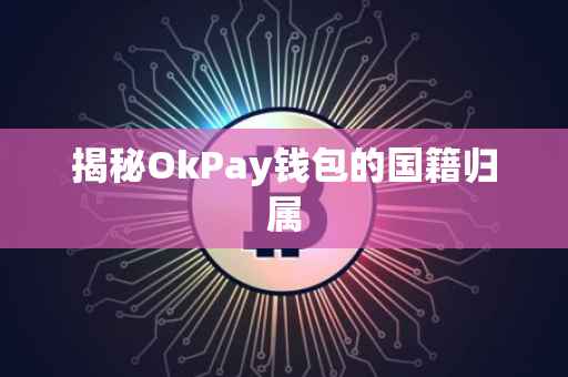 揭秘OkPay钱包的国籍归属