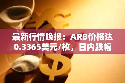 最新行情晚报：ARB价格达0.3365美元/枚，日内跌幅-3.66%