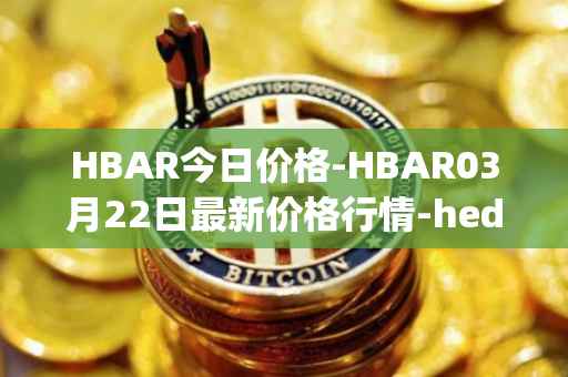 HBAR今日价格-HBAR03月22日最新价格行情-hedera-hashgraphiou最新走势消息