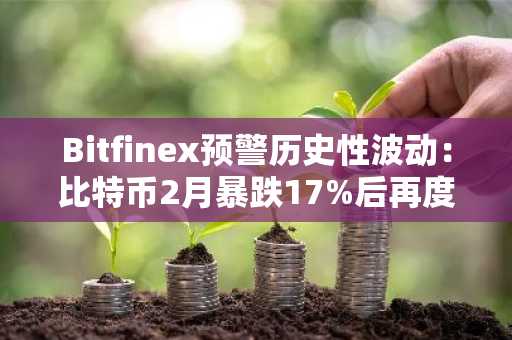 Bitfinex预警历史性波动：比特币2月暴跌17%后再度失守8.3万美元