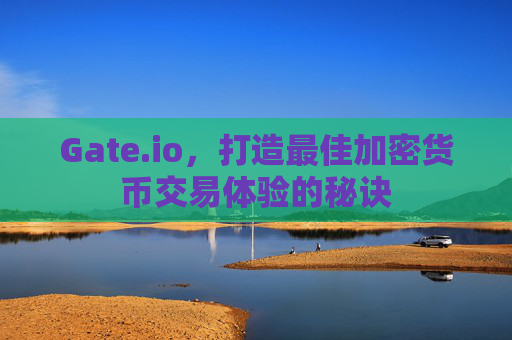 Gate.io，打造最佳加密货币交易体验的秘诀