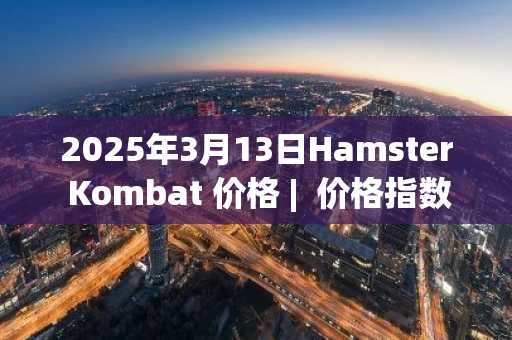 2025年3月13日Hamster Kombat 价格 | 价格指数今日行情分享