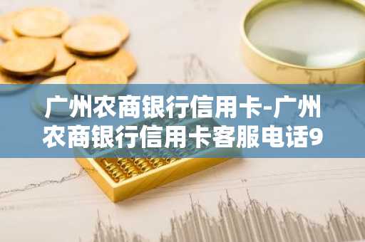 广州农商银行信用卡-广州农商银行信用卡客服电话9558