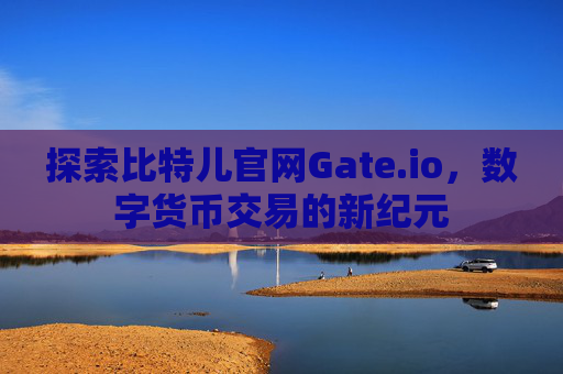 探索比特儿官网Gate.io，数字货币交易的新纪元