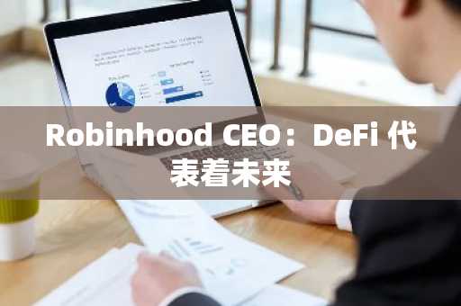 Robinhood CEO：DeFi 代表着未来