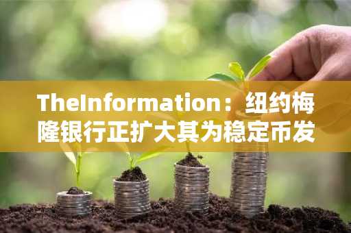 TheInformation：纽约梅隆银行正扩大其为稳定币发行商Circle提供的服务