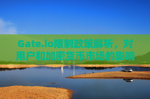 Gate.io限制政策解析，对用户和加密货币市场的影响