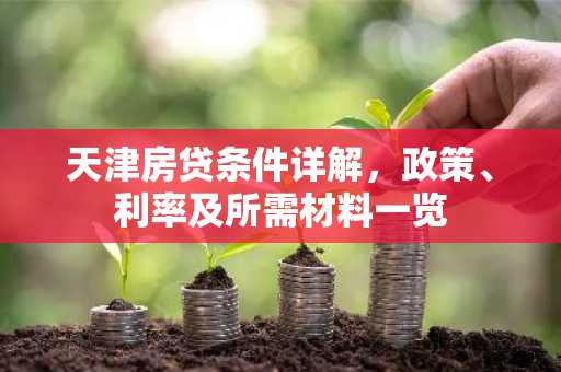 天津房贷条件详解,政策、利率及所需材料一览